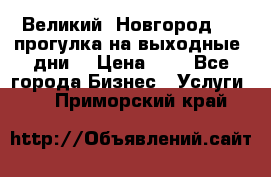 Великий  Новгород.....прогулка на выходные  дни  › Цена ­ 1 - Все города Бизнес » Услуги   . Приморский край